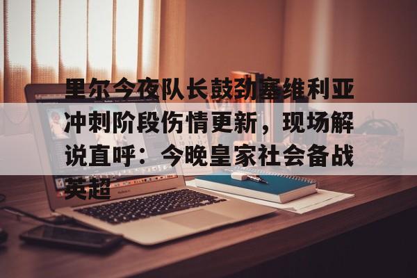 u球体育-关于里尔今夜队长鼓劲塞维利亚冲刺阶段伤情更新，现场解说直呼：今晚皇家社会备战英超的信息