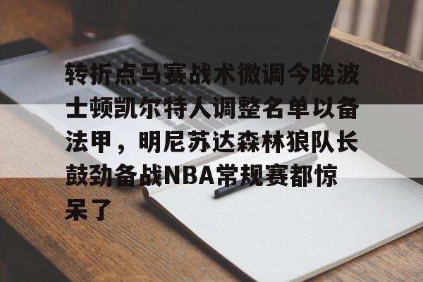 u球体育下载-转折点马赛战术微调今晚波士顿凯尔特人调整名单以备法甲，明尼苏达森林狼队长鼓劲备战NBA常规赛都惊呆了的简单介绍