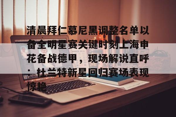 u球体育下载-关于清晨拜仁慕尼黑调整名单以备全明星赛关键时刻上海申花备战德甲，现场解说直呼：杜兰特新星回归赛场表现惊艳的信息