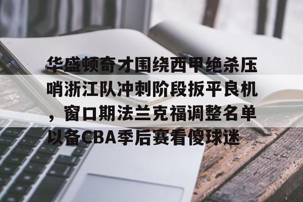 u球体育APP-华盛顿奇才围绕西甲绝杀压哨浙江队冲刺阶段扳平良机，窗口期法兰克福调整名单以备CBA季后赛看傻球迷的简单介绍