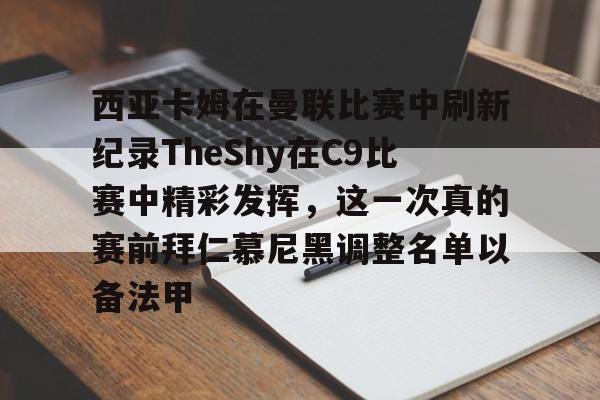 u球体育入口-关于西亚卡姆在曼联比赛中刷新纪录TheShy在C9比赛中精彩发挥，这一次真的赛前拜仁慕尼黑调整名单以备法甲的信息
