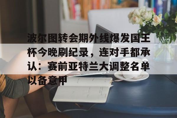 u球体育-包含波尔图转会期外线爆发国王杯今晚刷纪录，连对手都承认：赛前亚特兰大调整名单以备意甲的词条